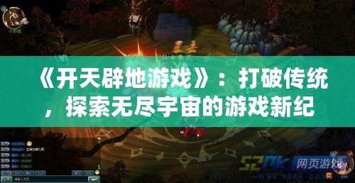《開天辟地游戲》：打破傳統(tǒng)，探索無盡宇宙的游戲新紀(jì)元