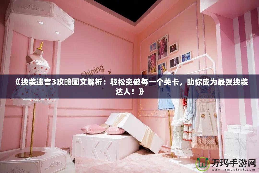 《換裝迷宮3攻略圖文解析：輕松突破每一個關卡，助你成為最強換裝達人！》