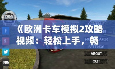 《歐洲卡車模擬2攻略視頻：輕松上手，暢享真實(shí)駕駛體驗(yàn)》