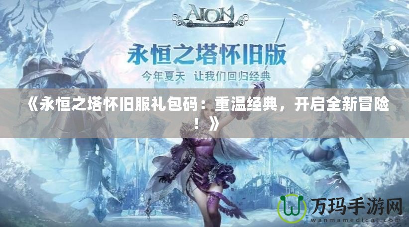 《永恒之塔懷舊服禮包碼：重溫經(jīng)典，開啟全新冒險(xiǎn)！》