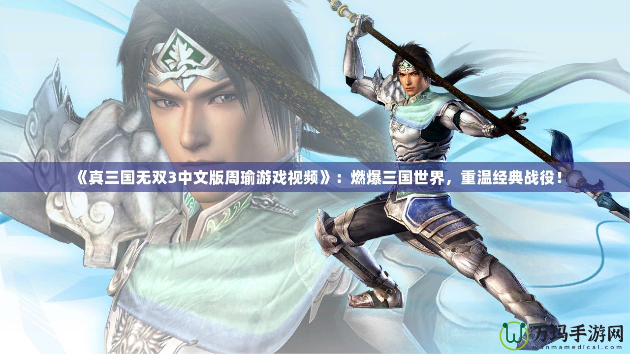 《真三國無雙3中文版周瑜游戲視頻》：燃爆三國世界，重溫經典戰役！