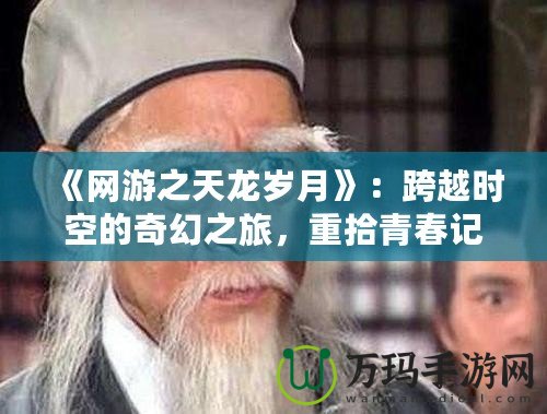 《網游之天龍歲月》：跨越時空的奇幻之旅，重拾青春記憶