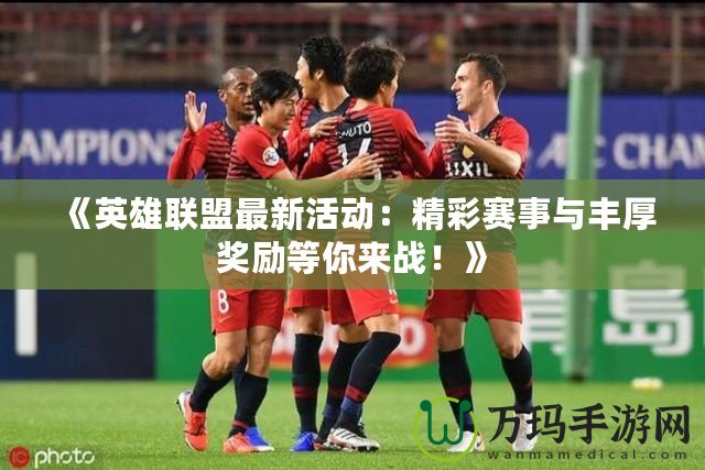 《英雄聯盟最新活動：精彩賽事與豐厚獎勵等你來戰！》