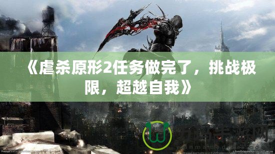 《虐殺原形2任務(wù)做完了，挑戰(zhàn)極限，超越自我》