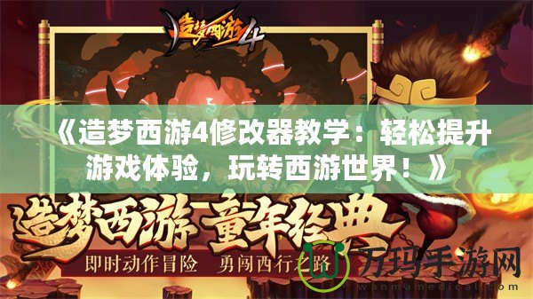 《造夢西游4修改器教學：輕松提升游戲體驗，玩轉西游世界！》