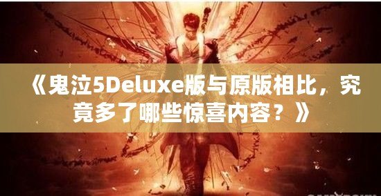 《鬼泣5Deluxe版與原版相比，究竟多了哪些驚喜內容？》