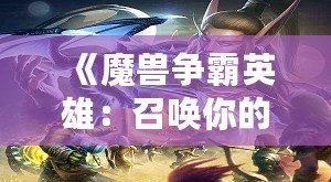 《魔獸爭霸英雄：召喚你的傳奇，征戰(zhàn)虛擬世界的巔峰》