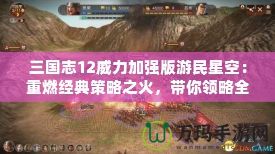 三國志12威力加強版游民星空：重燃經典策略之火，帶你領略全新戰場！
