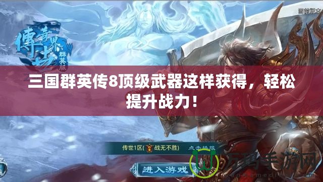 三國群英傳8頂級武器這樣獲得，輕松提升戰力！