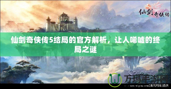 仙劍奇俠傳5結局的官方解析，讓人唏噓的終局之謎
