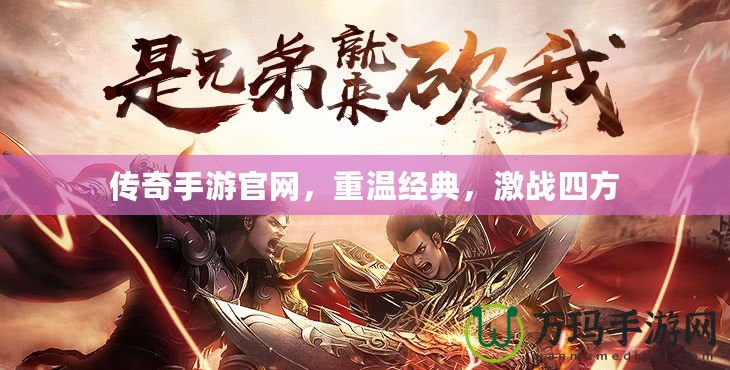 傳奇手游官網，重溫經典，激戰四方
