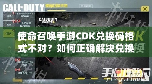 使命召喚手游CDK兌換碼格式不對？如何正確解決兌換問題，暢玩游戲無憂！