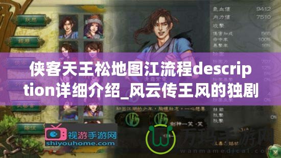 俠客天王松地圖江流程description詳細(xì)介紹_風(fēng)云傳王風(fēng)的獨(dú)劇情玩家豐富地圖玩家沉其中攻略輕敗各豪稱霸湖利關(guān)！