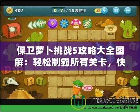 保衛(wèi)蘿卜挑戰(zhàn)5攻略大全圖解：輕松制霸所有關(guān)卡，快速提升實(shí)力！