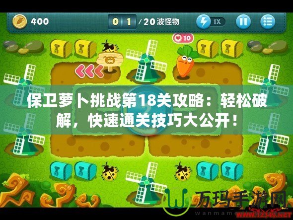 保衛(wèi)蘿卜挑戰(zhàn)第18關(guān)攻略：輕松破解，快速通關(guān)技巧大公開！