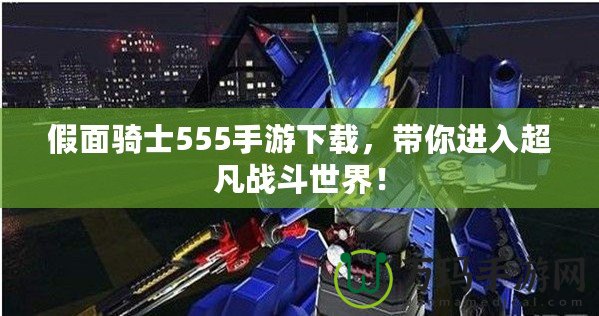 假面騎士555手游下載，帶你進入超凡戰斗世界！