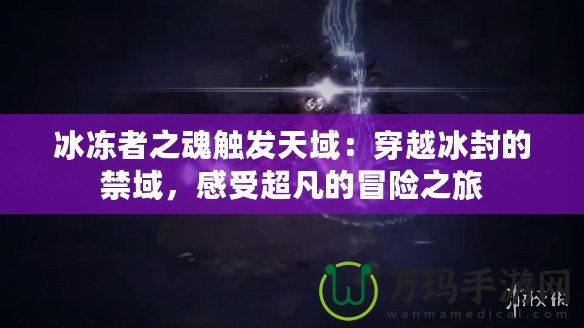 冰凍者之魂觸發天域：穿越冰封的禁域，感受超凡的冒險之旅
