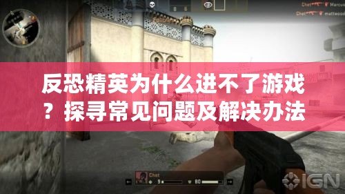 反恐精英為什么進(jìn)不了游戲？探尋常見問題及解決辦法