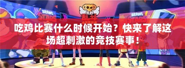 吃雞比賽什么時候開始？快來了解這場超刺激的競技賽事！