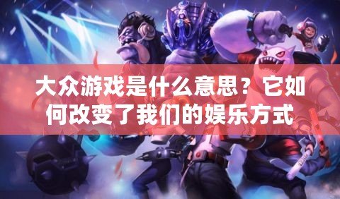 大眾游戲是什么意思？它如何改變了我們的娛樂方式