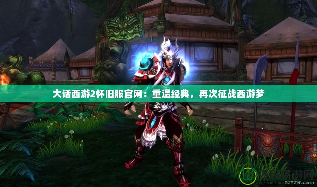 大話西游2懷舊服官網：重溫經典，再次征戰西游夢