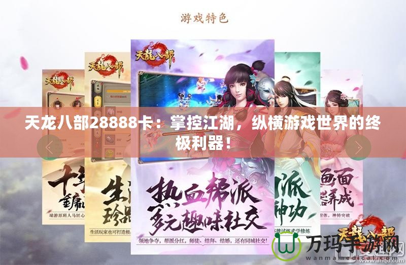 天龍八部28888卡：掌控江湖，縱橫游戲世界的終極利器！