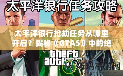 太平洋銀行搶劫任務從哪里開啟？揭秘《GTA5》中的絕密任務與最佳攻略！