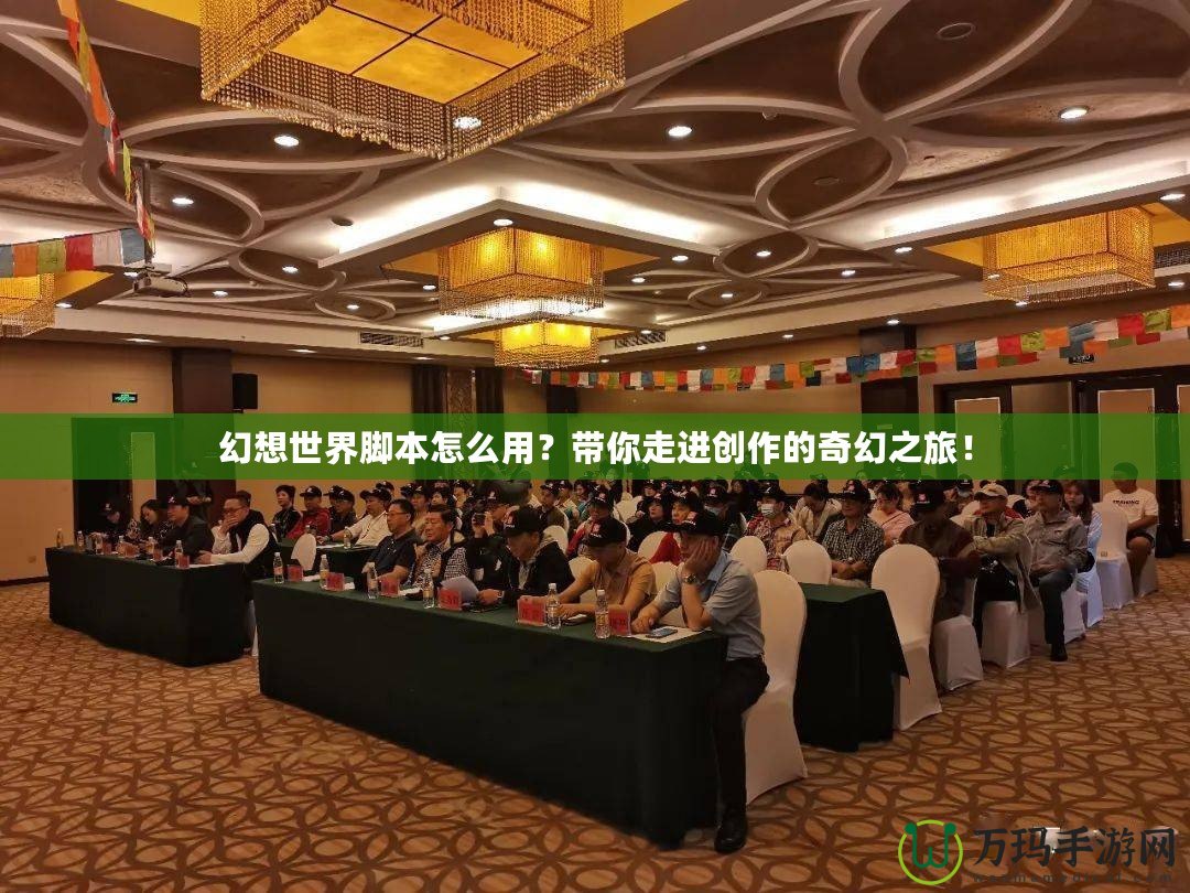 幻想世界腳本怎么用？帶你走進(jìn)創(chuàng)作的奇幻之旅！