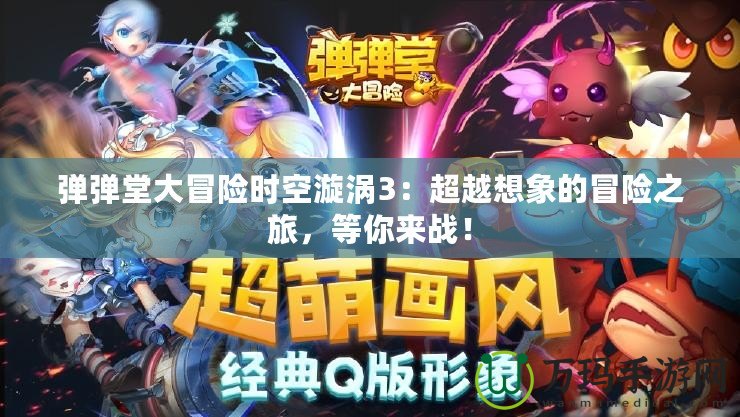 彈彈堂大冒險時空漩渦3：超越想象的冒險之旅，等你來戰！