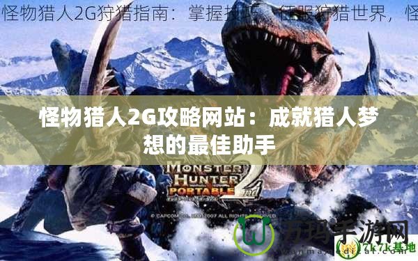 怪物獵人2G攻略網站：成就獵人夢想的最佳助手
