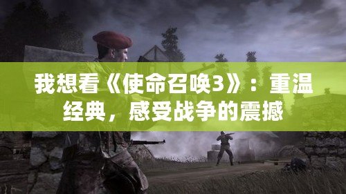 我想看《使命召喚3》：重溫經典，感受戰(zhàn)爭的震撼