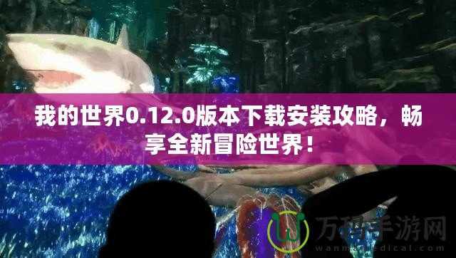 我的世界0.12.0版本下載安裝攻略，暢享全新冒險世界！