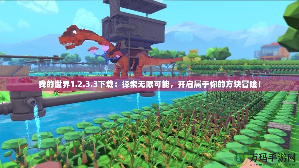 我的世界1.2.3.3下載：探索無(wú)限可能，開啟屬于你的方塊冒險(xiǎn)！