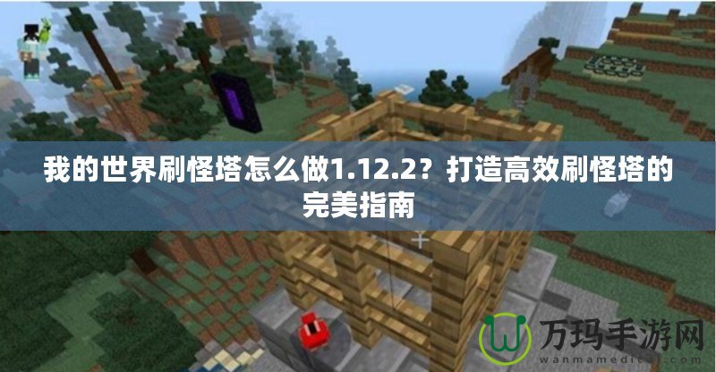 我的世界刷怪塔怎么做1.12.2？打造高效刷怪塔的完美指南