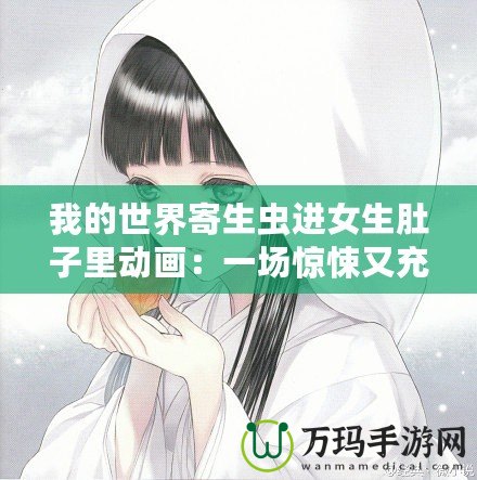 我的世界寄生蟲進女生肚子里動畫：一場驚悚又充滿創意的冒險