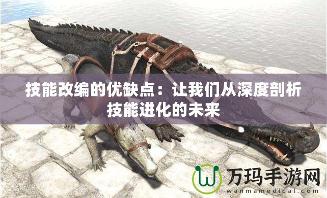 技能改編的優(yōu)缺點：讓我們從深度剖析技能進化的未來