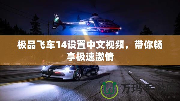 極品飛車14設置中文視頻，帶你暢享極速激情