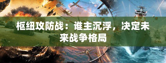 樞紐攻防戰：誰主沉浮，決定未來戰爭格局