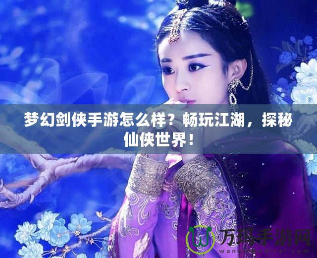 夢幻劍俠手游怎么樣？暢玩江湖，探秘仙俠世界！