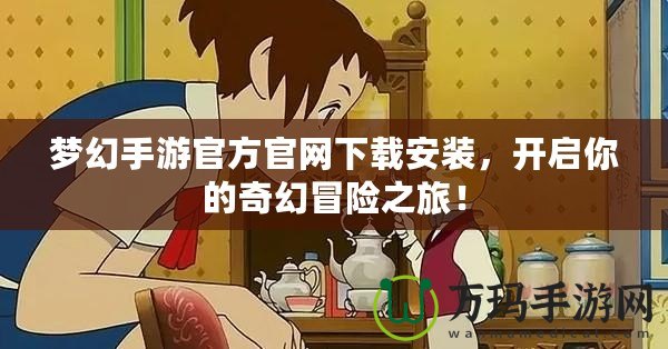 夢幻手游官方官網下載安裝，開啟你的奇幻冒險之旅！