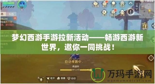 夢幻西游手游拉新活動——暢游西游新世界，邀你一同挑戰！
