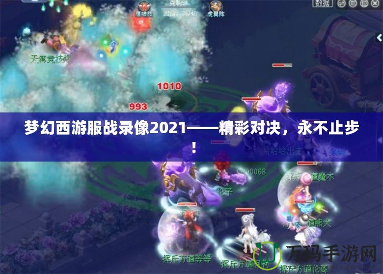 夢(mèng)幻西游服戰(zhàn)錄像2021——精彩對(duì)決，永不止步！