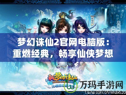 夢幻誅仙2官網電腦版：重燃經典，暢享仙俠夢想