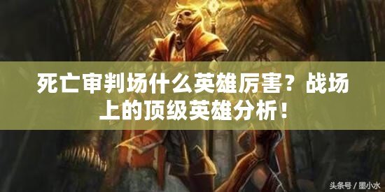 死亡審判場什么英雄厲害？戰場上的頂級英雄分析！