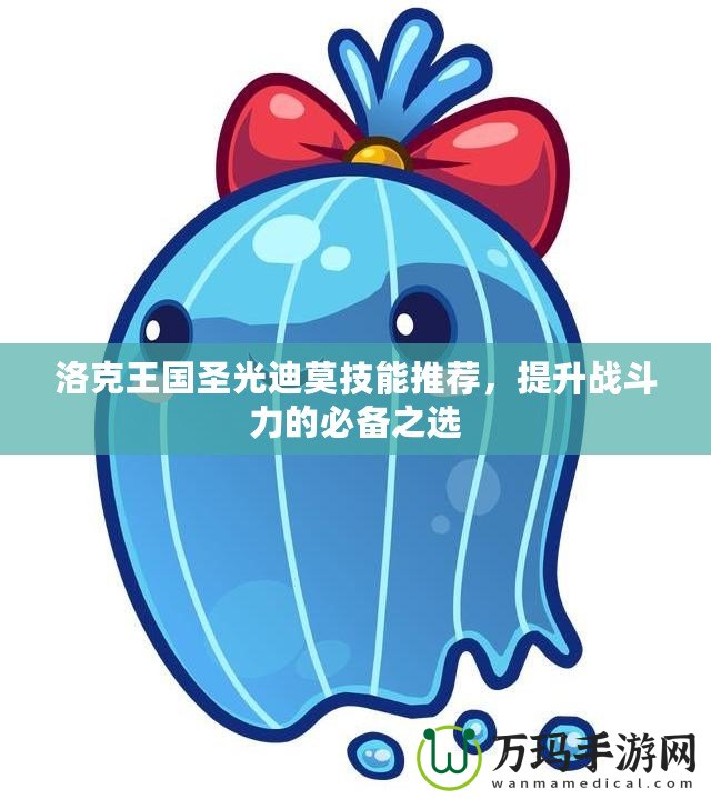 洛克王國圣光迪莫技能推薦，提升戰斗力的必備之選