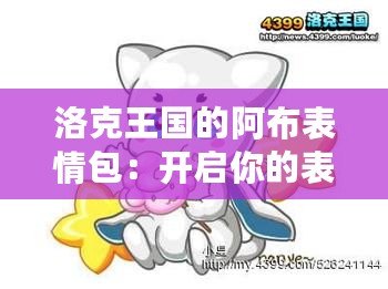 洛克王國的阿布表情包：開啟你的表情世界，讓溝通更生動有趣！