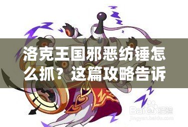 洛克王國邪惡紡錘怎么抓？這篇攻略告訴你絕招！