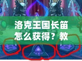 洛克王國(guó)長(zhǎng)笛怎么獲得？教你快速獲得夢(mèng)幻樂(lè)器的全攻略
