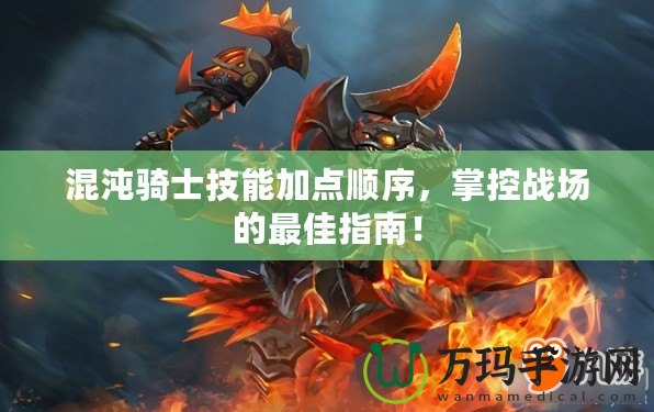 混沌騎士技能加點順序，掌控戰(zhàn)場的最佳指南！