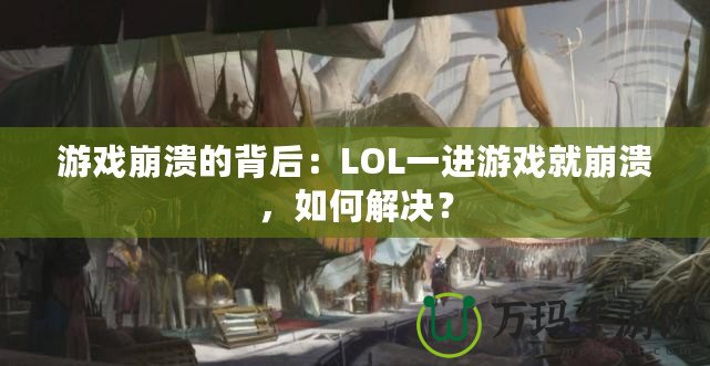 游戲崩潰的背后：LOL一進游戲就崩潰，如何解決？